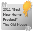2011 Best New Home Product, This Old House magazine
